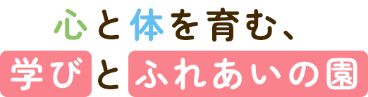 心と体をはぐくむ、学びとふれあいの園